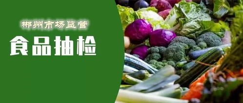 郴州食品安全抽檢結果公布 18批次食品不合格，食用農產品成重災區